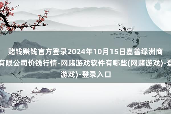 赌钱赚钱官方登录2024年10月15日嘉善绿洲商场建设有限公司价钱行情-网赌游戏软件有哪些(网赌游戏)-登录入口